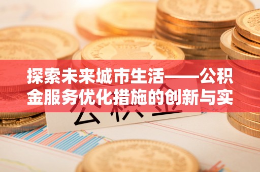 葵青探索未来城市生活——公积金服务优化措施的创新与实践