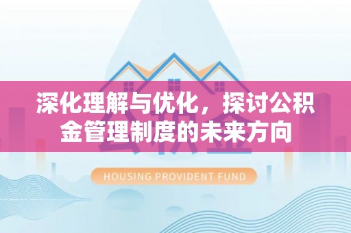 葵青深化理解与优化，探讨公积金管理制度的未来方向