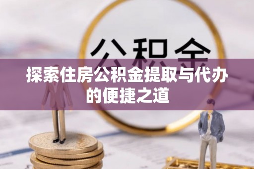 葵青探索住房公积金提取与代办的便捷之道