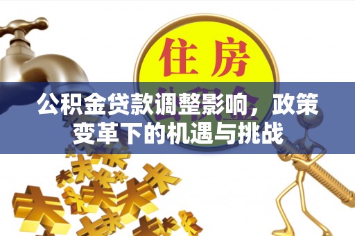 葵青公积金贷款调整影响，政策变革下的机遇与挑战