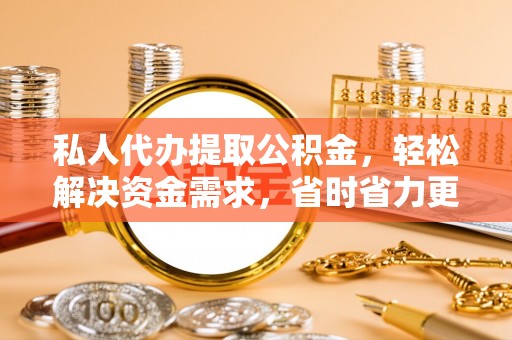 葵青私人代办提取公积金，轻松解决资金需求，省时省力更高效