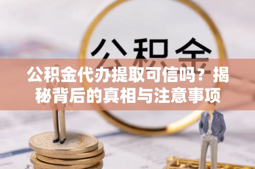 葵青公积金代办提取可信吗？揭秘背后的真相与注意事项