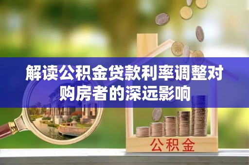 葵青解读公积金贷款利率调整对购房者的深远影响