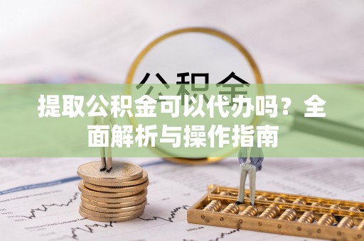 葵青提取公积金可以代办吗？全面解析与操作指南