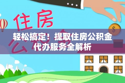 葵青轻松搞定！提取住房公积金代办服务全解析