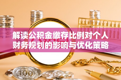 葵青解读公积金缴存比例对个人财务规划的影响与优化策略