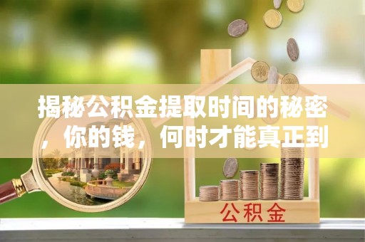 葵青揭秘公积金提取时间的秘密，你的钱，何时才能真正到手？
