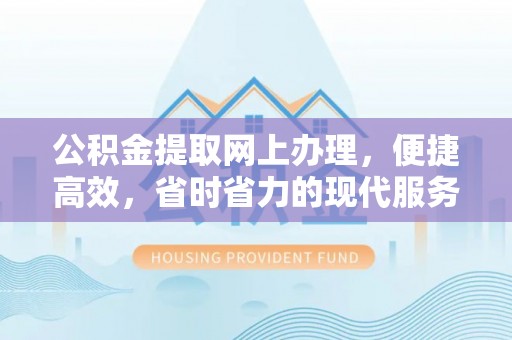 葵青公积金提取网上办理，便捷高效，省时省力的现代服务