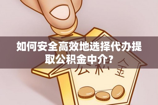 葵青如何安全高效地选择代办提取公积金中介？