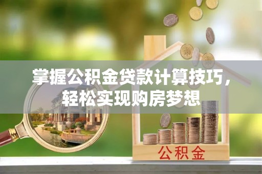 葵青掌握公积金贷款计算技巧，轻松实现购房梦想