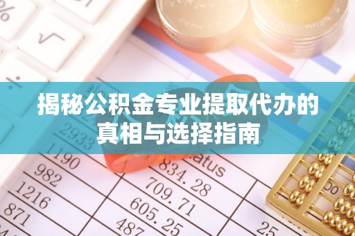 葵青揭秘公积金专业提取代办的真相与选择指南