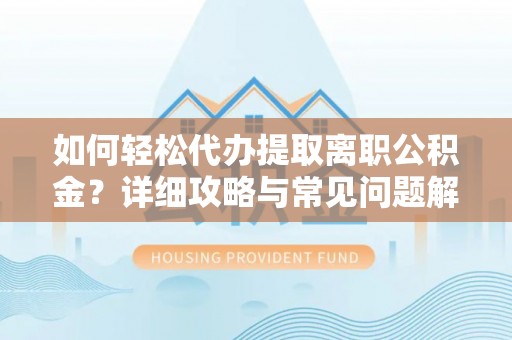 葵青如何轻松代办提取离职公积金？详细攻略与常见问题解析