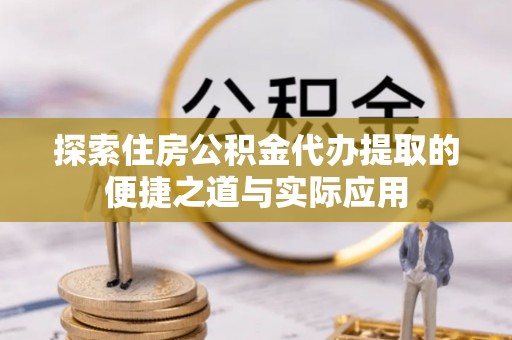 葵青探索住房公积金代办提取的便捷之道与实际应用