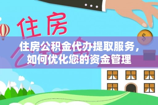 葵青住房公积金代办提取服务，如何优化您的资金管理