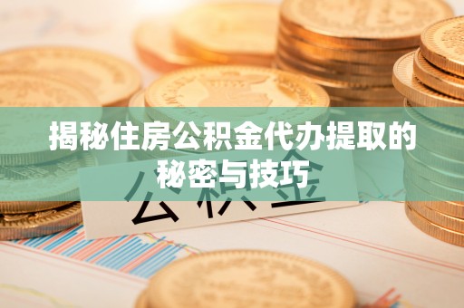 葵青揭秘住房公积金代办提取的秘密与技巧