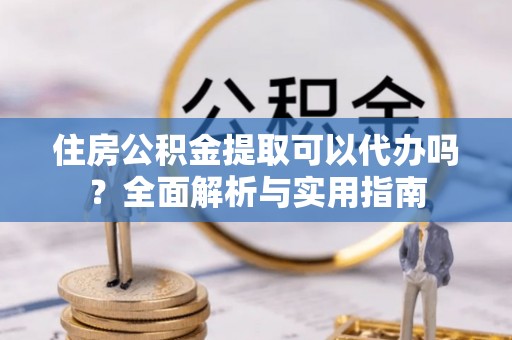 葵青住房公积金提取可以代办吗？全面解析与实用指南
