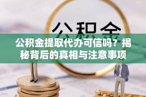 葵青公积金提取代办可信吗？揭秘背后的真相与注意事项