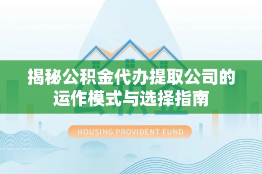 葵青揭秘公积金代办提取公司的运作模式与选择指南