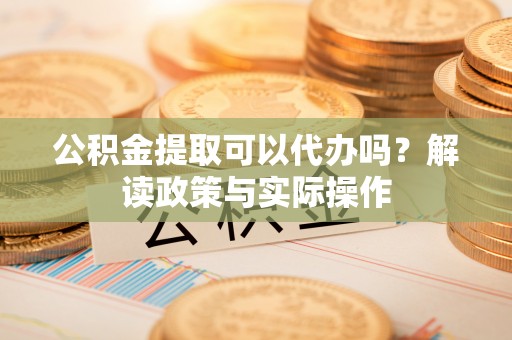 葵青公积金提取可以代办吗？解读政策与实际操作