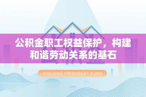 葵青公积金职工权益保护，构建和谐劳动关系的基石