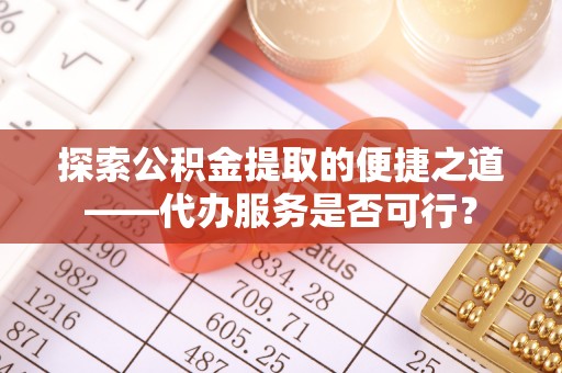 葵青探索公积金提取的便捷之道——代办服务是否可行？