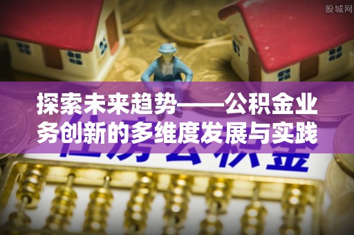 葵青探索未来趋势——公积金业务创新的多维度发展与实践