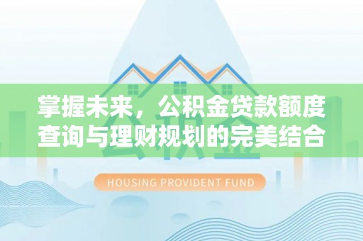 葵青掌握未来，公积金贷款额度查询与理财规划的完美结合