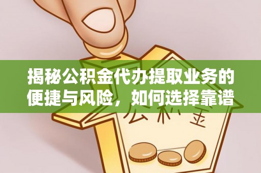 葵青揭秘公积金代办提取业务的便捷与风险，如何选择靠谱服务？