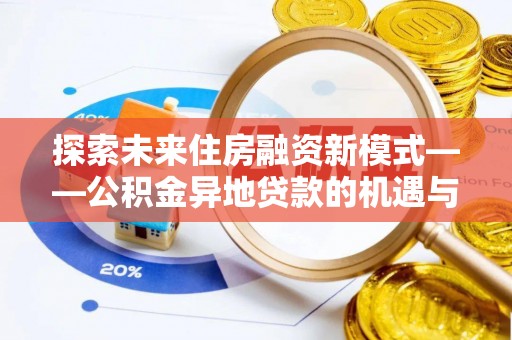 葵青探索未来住房融资新模式——公积金异地贷款的机遇与挑战