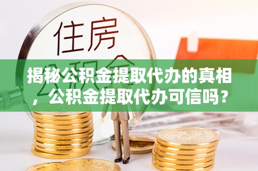 葵青揭秘公积金提取代办的真相，公积金提取代办可信吗？