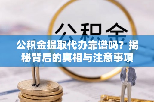 葵青公积金提取代办靠谱吗？揭秘背后的真相与注意事项