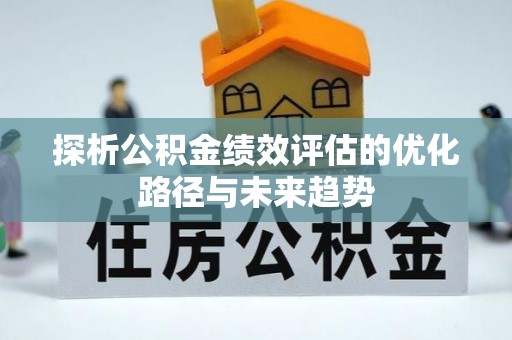 葵青探析公积金绩效评估的优化路径与未来趋势