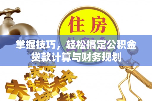 葵青掌握技巧，轻松搞定公积金贷款计算与财务规划