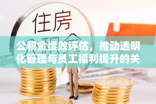 葵青公积金绩效评估，推动透明化管理与员工福利提升的关键