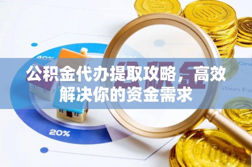 葵青公积金代办提取攻略，高效解决你的资金需求