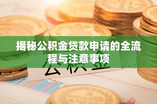 葵青揭秘公积金贷款申请的全流程与注意事项