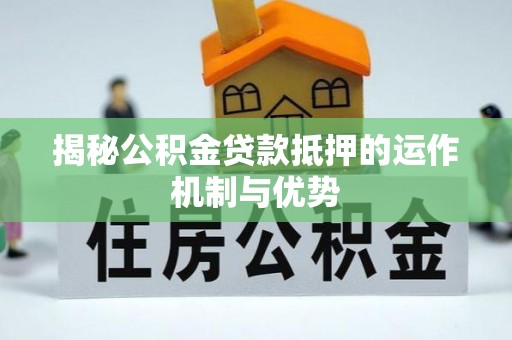 葵青揭秘公积金贷款抵押的运作机制与优势