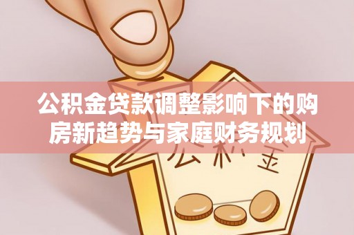 葵青公积金贷款调整影响下的购房新趋势与家庭财务规划