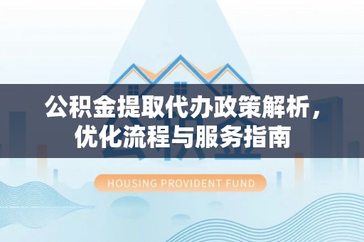 葵青公积金提取代办政策解析，优化流程与服务指南