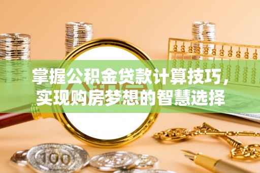 葵青掌握公积金贷款计算技巧，实现购房梦想的智慧选择