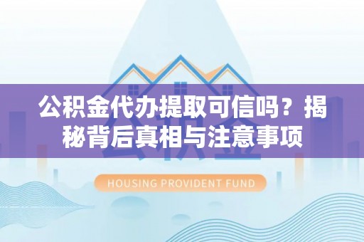 葵青公积金代办提取可信吗？揭秘背后真相与注意事项