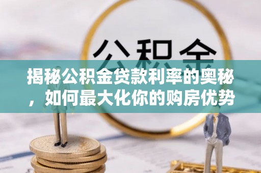 葵青揭秘公积金贷款利率的奥秘，如何最大化你的购房优势
