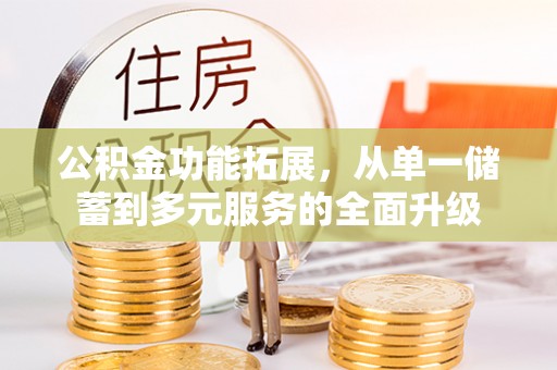 葵青公积金功能拓展，从单一储蓄到多元服务的全面升级