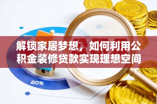 葵青解锁家居梦想，如何利用公积金装修贷款实现理想空间
