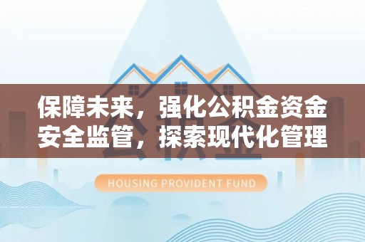 葵青保障未来，强化公积金资金安全监管，探索现代化管理新路径