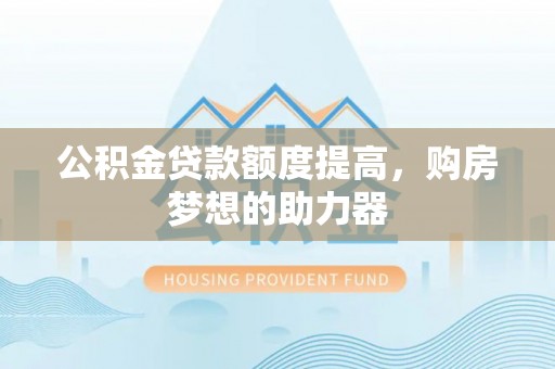 葵青公积金贷款额度提高，购房梦想的助力器