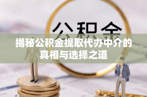 葵青揭秘公积金提取代办中介的真相与选择之道