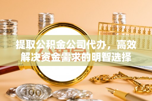 葵青提取公积金公司代办，高效解决资金需求的明智选择