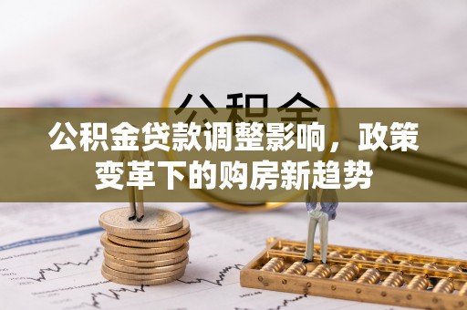 葵青公积金贷款调整影响，政策变革下的购房新趋势