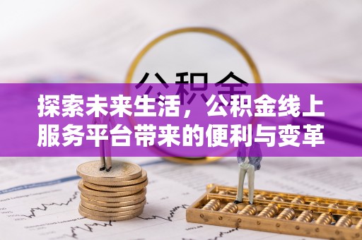 葵青探索未来生活，公积金线上服务平台带来的便利与变革